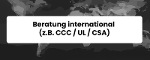 Beratung international  (z.B. CCC / UL / CSA)